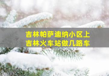 吉林帕萨迪纳小区上吉林火车站做几路车