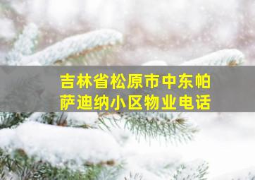 吉林省松原市中东帕萨迪纳小区物业电话