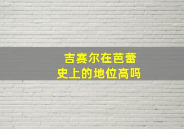 吉赛尔在芭蕾史上的地位高吗