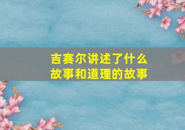 吉赛尔讲述了什么故事和道理的故事