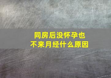 同房后没怀孕也不来月经什么原因