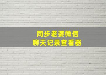 同步老婆微信聊天记录查看器