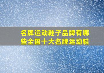 名牌运动鞋子品牌有哪些全国十大名牌运动鞋