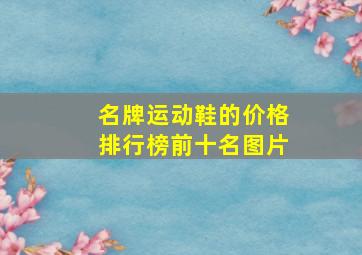 名牌运动鞋的价格排行榜前十名图片