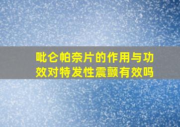 吡仑帕奈片的作用与功效对特发性震颤有效吗