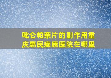 吡仑帕奈片的副作用重庆惠民癫康医院在哪里