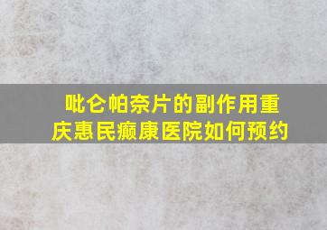 吡仑帕奈片的副作用重庆惠民癫康医院如何预约