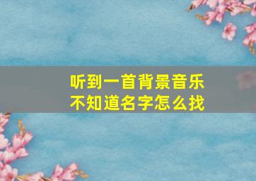 听到一首背景音乐不知道名字怎么找