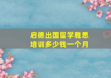 启德出国留学雅思培训多少钱一个月