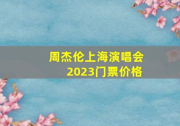 周杰伦上海演唱会2023门票价格