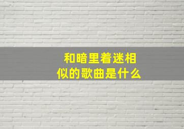 和暗里着迷相似的歌曲是什么