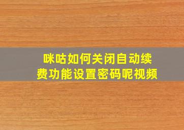 咪咕如何关闭自动续费功能设置密码呢视频