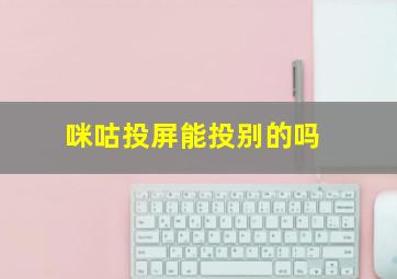 咪咕投屏能投别的吗