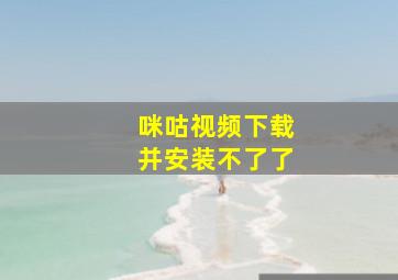 咪咕视频下载并安装不了了