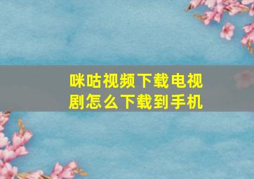 咪咕视频下载电视剧怎么下载到手机