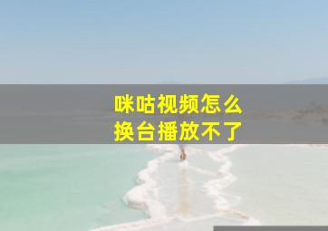 咪咕视频怎么换台播放不了