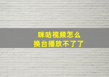 咪咕视频怎么换台播放不了了