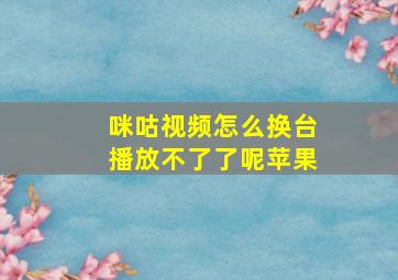 咪咕视频怎么换台播放不了了呢苹果