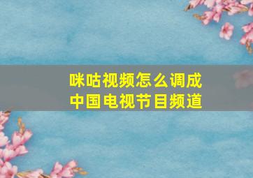 咪咕视频怎么调成中国电视节目频道