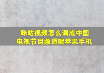 咪咕视频怎么调成中国电视节目频道呢苹果手机