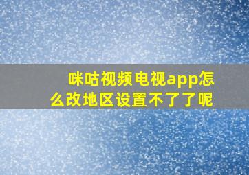 咪咕视频电视app怎么改地区设置不了了呢