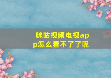 咪咕视频电视app怎么看不了了呢