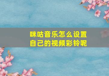 咪咕音乐怎么设置自己的视频彩铃呢