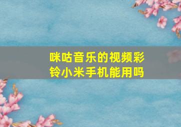 咪咕音乐的视频彩铃小米手机能用吗