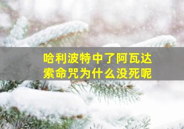 哈利波特中了阿瓦达索命咒为什么没死呢