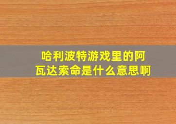 哈利波特游戏里的阿瓦达索命是什么意思啊