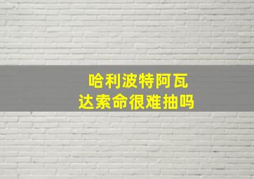 哈利波特阿瓦达索命很难抽吗