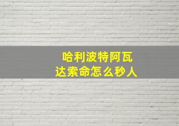 哈利波特阿瓦达索命怎么秒人