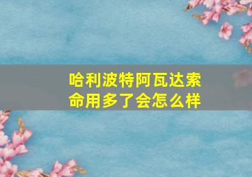 哈利波特阿瓦达索命用多了会怎么样