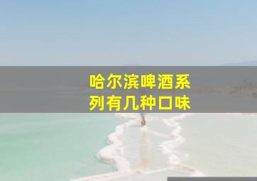 哈尔滨啤酒系列有几种口味