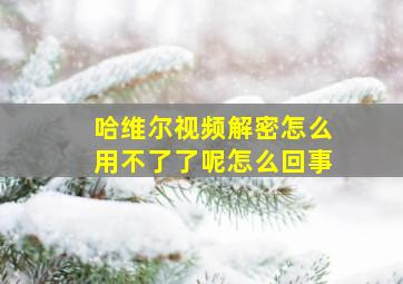 哈维尔视频解密怎么用不了了呢怎么回事