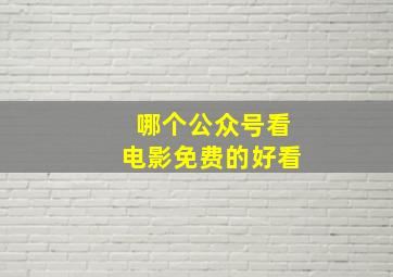 哪个公众号看电影免费的好看