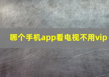 哪个手机app看电视不用vip