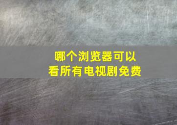 哪个浏览器可以看所有电视剧免费