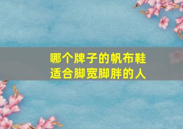 哪个牌子的帆布鞋适合脚宽脚胖的人