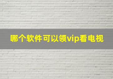 哪个软件可以领vip看电视