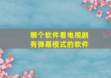 哪个软件看电视剧有弹幕模式的软件