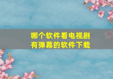 哪个软件看电视剧有弹幕的软件下载