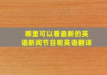 哪里可以看最新的英语新闻节目呢英语翻译