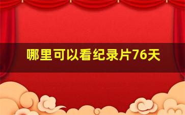 哪里可以看纪录片76天