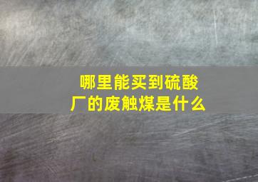 哪里能买到硫酸厂的废触煤是什么