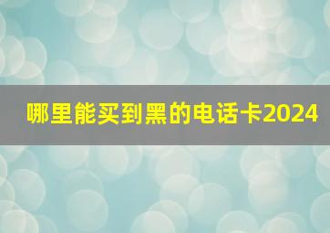 哪里能买到黑的电话卡2024