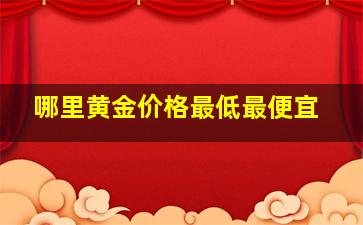 哪里黄金价格最低最便宜