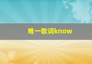 唯一歌词know