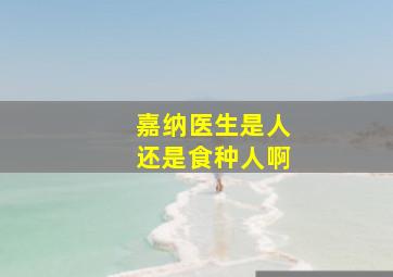 嘉纳医生是人还是食种人啊