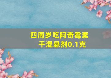 四周岁吃阿奇霉素干混悬剂0.1克